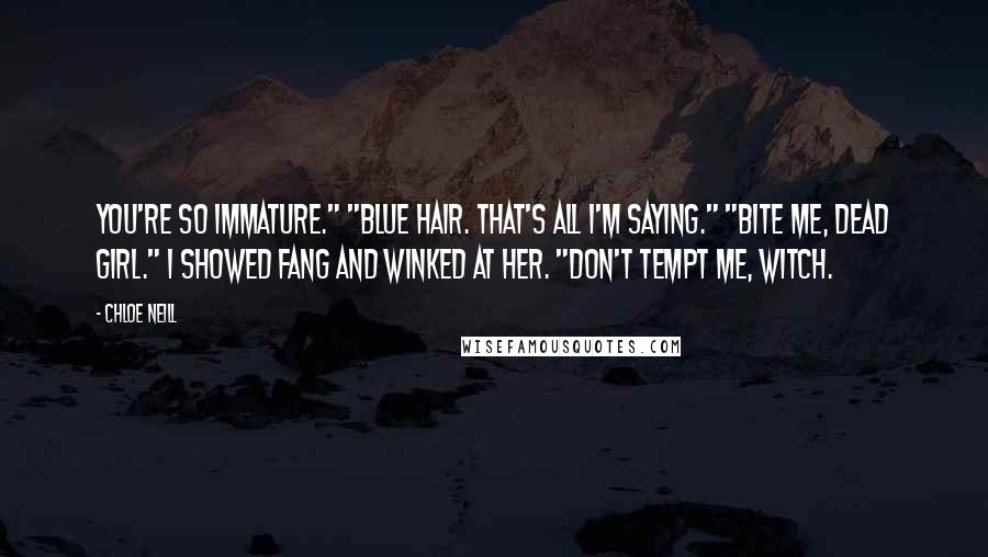 Chloe Neill Quotes: You're so immature." "Blue hair. That's all I'm saying." "Bite me, dead girl." I showed fang and winked at her. "Don't tempt me, witch.