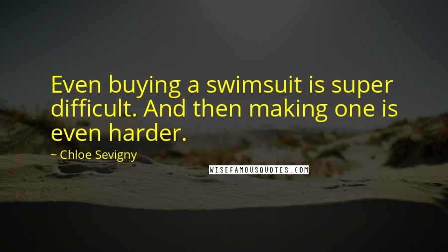 Chloe Sevigny Quotes: Even buying a swimsuit is super difficult. And then making one is even harder.