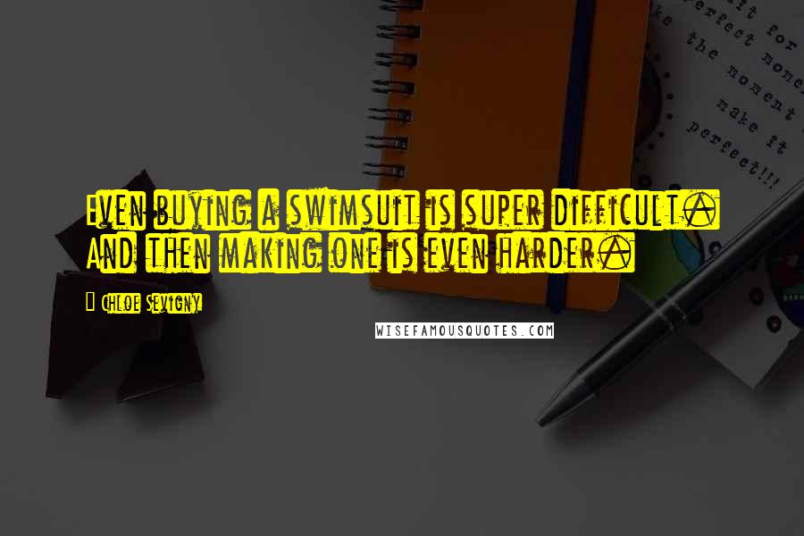 Chloe Sevigny Quotes: Even buying a swimsuit is super difficult. And then making one is even harder.