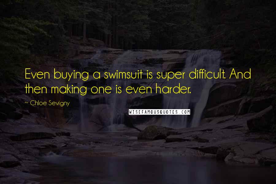 Chloe Sevigny Quotes: Even buying a swimsuit is super difficult. And then making one is even harder.