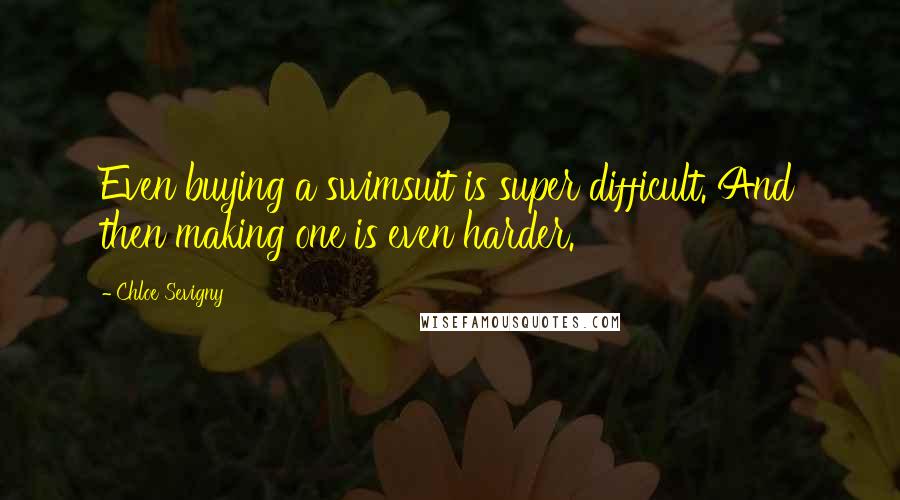 Chloe Sevigny Quotes: Even buying a swimsuit is super difficult. And then making one is even harder.
