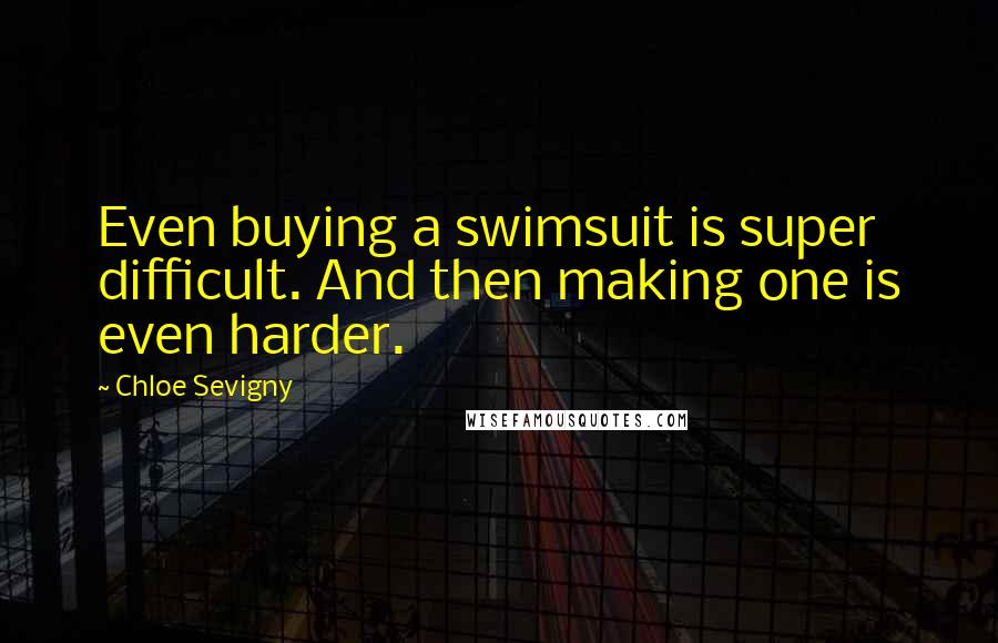 Chloe Sevigny Quotes: Even buying a swimsuit is super difficult. And then making one is even harder.