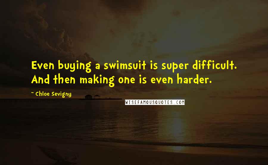 Chloe Sevigny Quotes: Even buying a swimsuit is super difficult. And then making one is even harder.