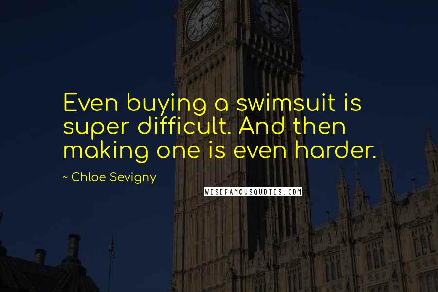 Chloe Sevigny Quotes: Even buying a swimsuit is super difficult. And then making one is even harder.