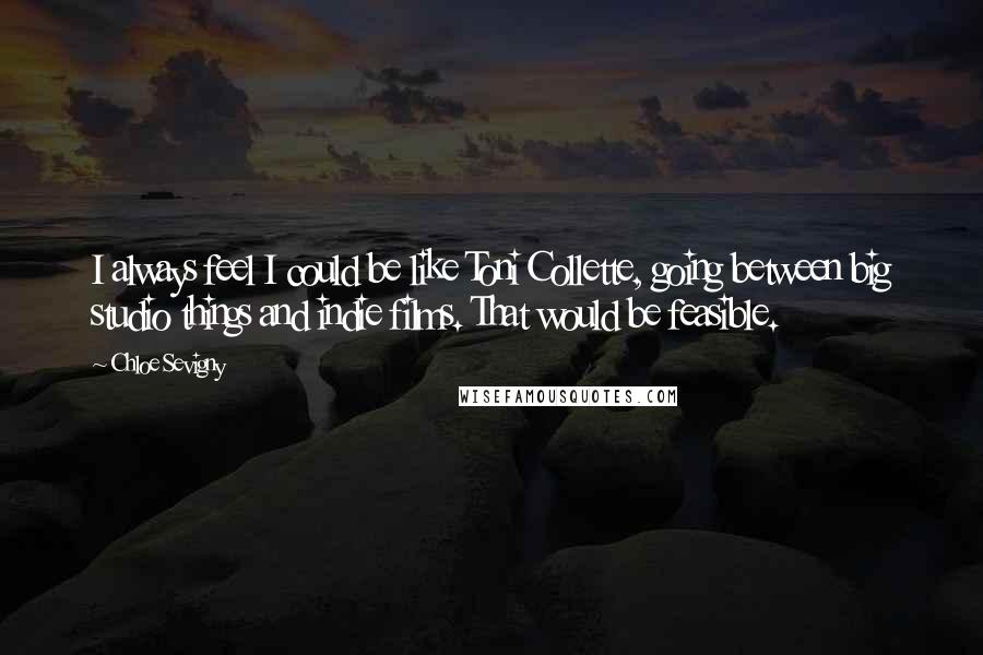 Chloe Sevigny Quotes: I always feel I could be like Toni Collette, going between big studio things and indie films. That would be feasible.