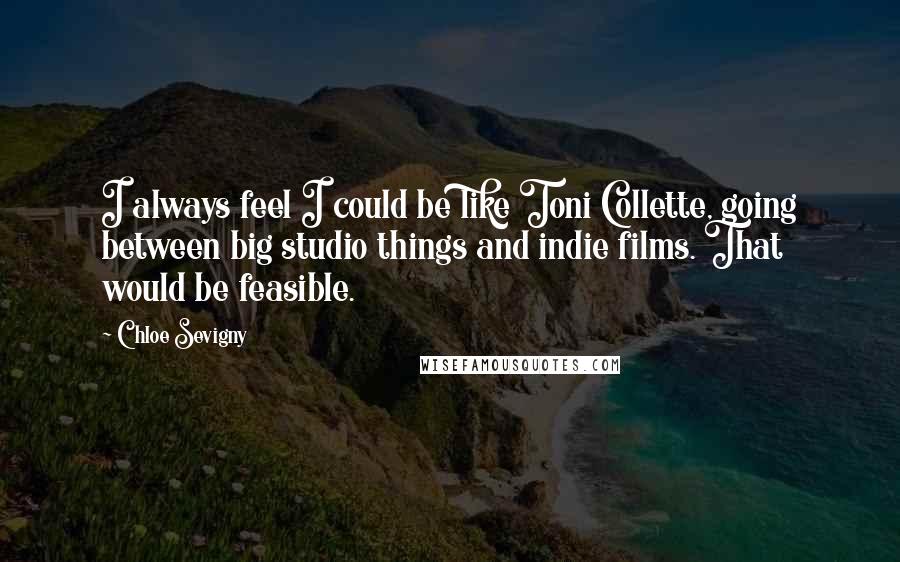 Chloe Sevigny Quotes: I always feel I could be like Toni Collette, going between big studio things and indie films. That would be feasible.