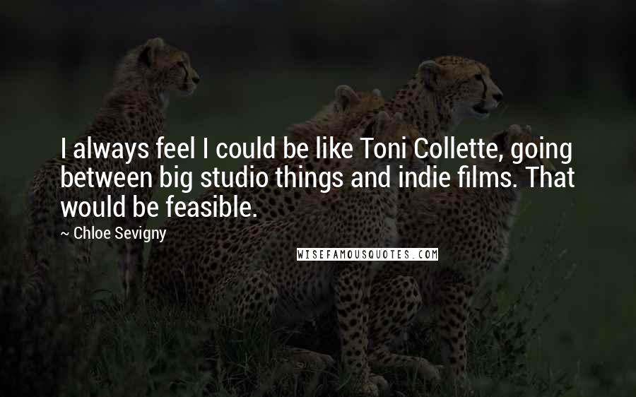Chloe Sevigny Quotes: I always feel I could be like Toni Collette, going between big studio things and indie films. That would be feasible.