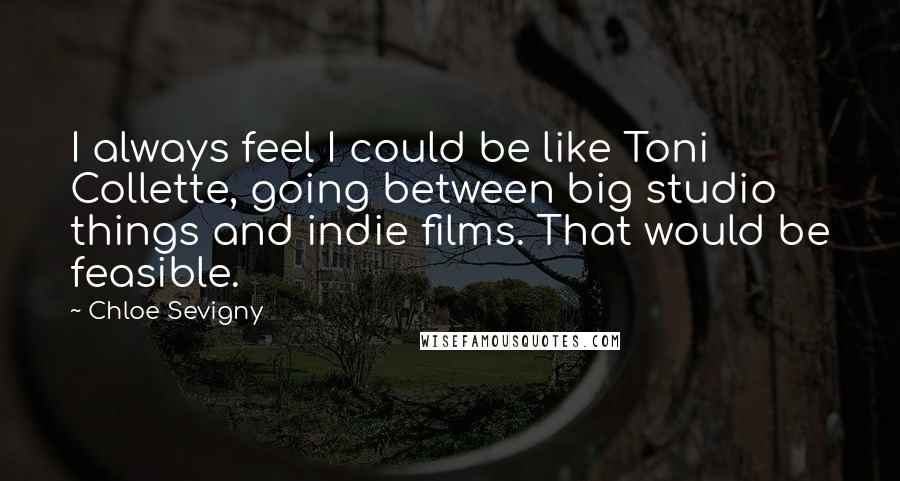 Chloe Sevigny Quotes: I always feel I could be like Toni Collette, going between big studio things and indie films. That would be feasible.