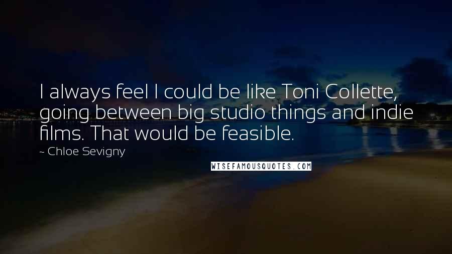 Chloe Sevigny Quotes: I always feel I could be like Toni Collette, going between big studio things and indie films. That would be feasible.