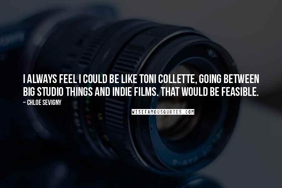 Chloe Sevigny Quotes: I always feel I could be like Toni Collette, going between big studio things and indie films. That would be feasible.