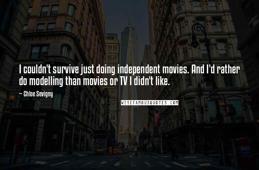 Chloe Sevigny Quotes: I couldn't survive just doing independent movies. And I'd rather do modelling than movies or TV I didn't like.