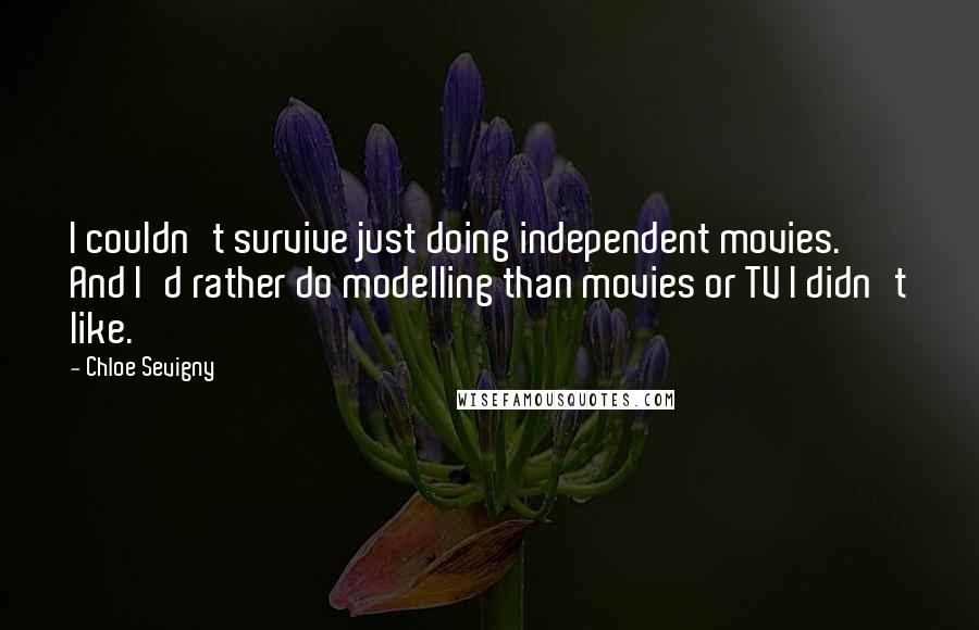 Chloe Sevigny Quotes: I couldn't survive just doing independent movies. And I'd rather do modelling than movies or TV I didn't like.