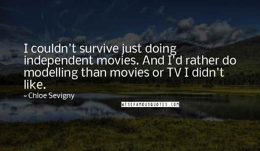 Chloe Sevigny Quotes: I couldn't survive just doing independent movies. And I'd rather do modelling than movies or TV I didn't like.