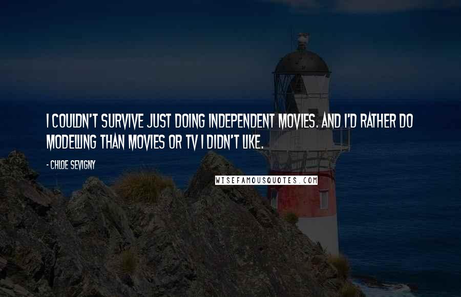 Chloe Sevigny Quotes: I couldn't survive just doing independent movies. And I'd rather do modelling than movies or TV I didn't like.