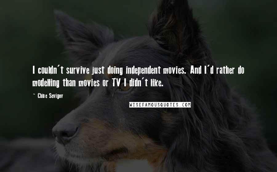 Chloe Sevigny Quotes: I couldn't survive just doing independent movies. And I'd rather do modelling than movies or TV I didn't like.