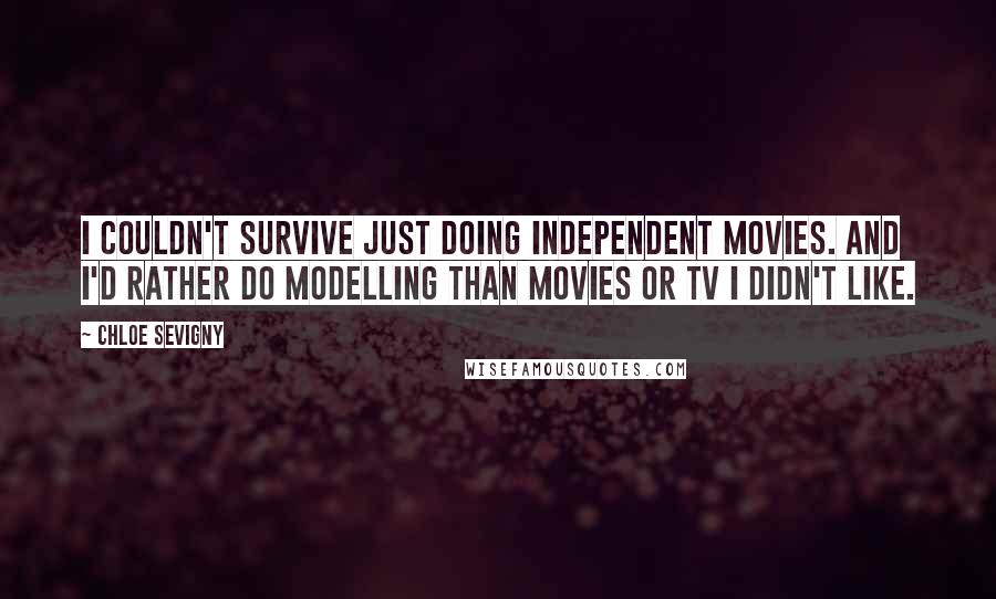 Chloe Sevigny Quotes: I couldn't survive just doing independent movies. And I'd rather do modelling than movies or TV I didn't like.