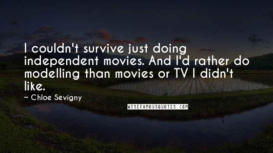 Chloe Sevigny Quotes: I couldn't survive just doing independent movies. And I'd rather do modelling than movies or TV I didn't like.
