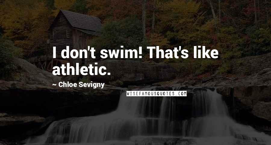 Chloe Sevigny Quotes: I don't swim! That's like athletic.