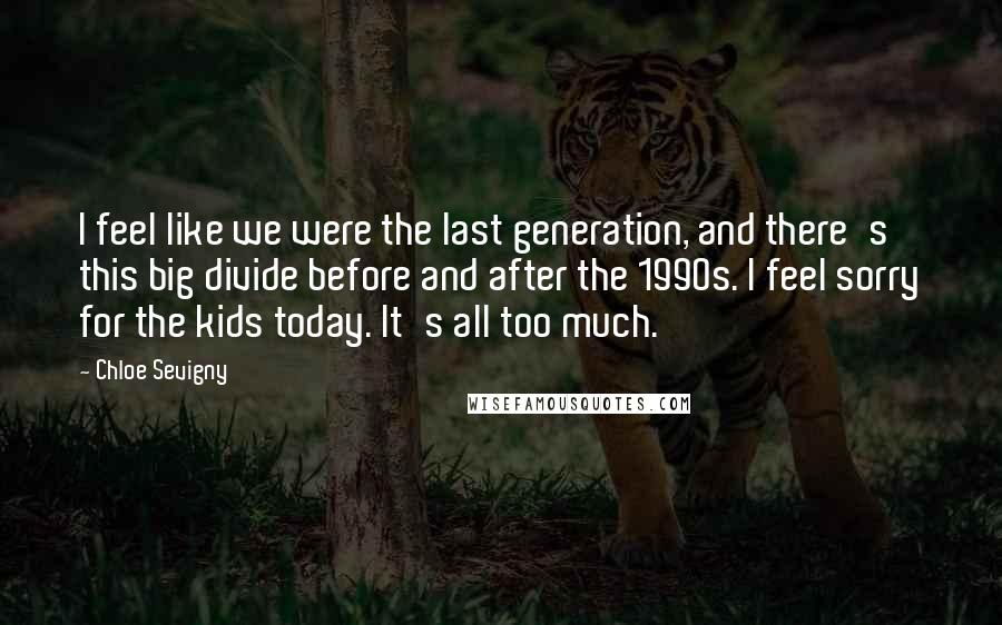 Chloe Sevigny Quotes: I feel like we were the last generation, and there's this big divide before and after the 1990s. I feel sorry for the kids today. It's all too much.