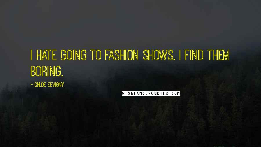 Chloe Sevigny Quotes: I hate going to fashion shows. I find them boring.