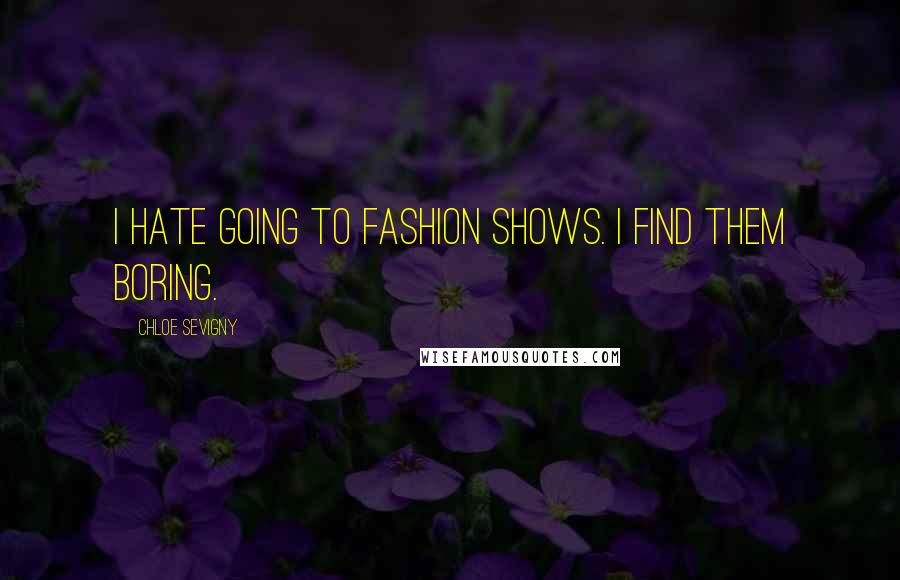 Chloe Sevigny Quotes: I hate going to fashion shows. I find them boring.