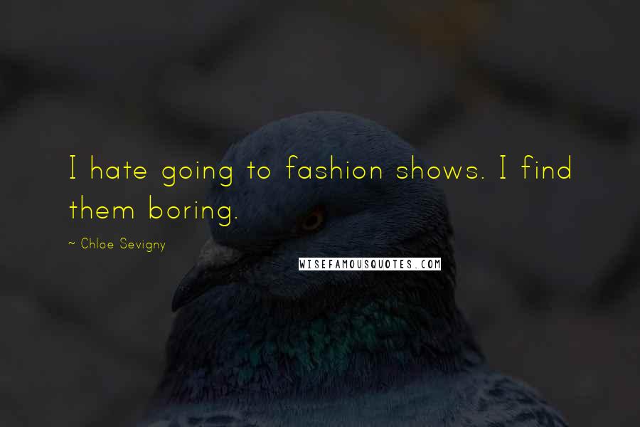 Chloe Sevigny Quotes: I hate going to fashion shows. I find them boring.