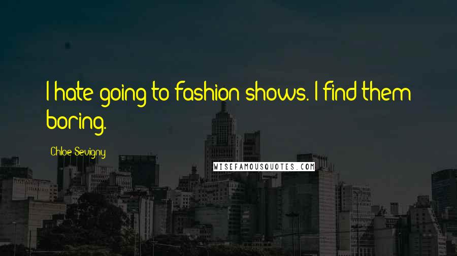 Chloe Sevigny Quotes: I hate going to fashion shows. I find them boring.