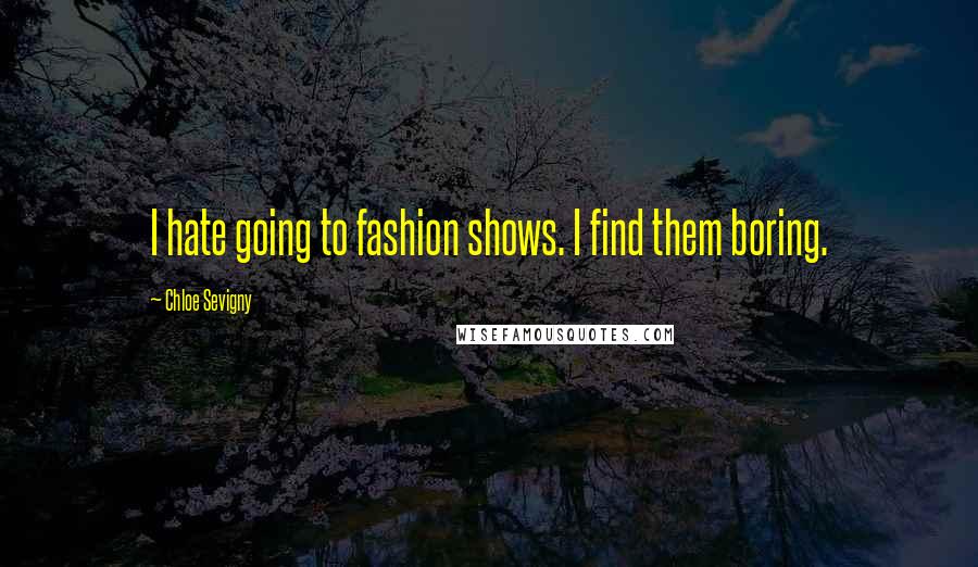 Chloe Sevigny Quotes: I hate going to fashion shows. I find them boring.