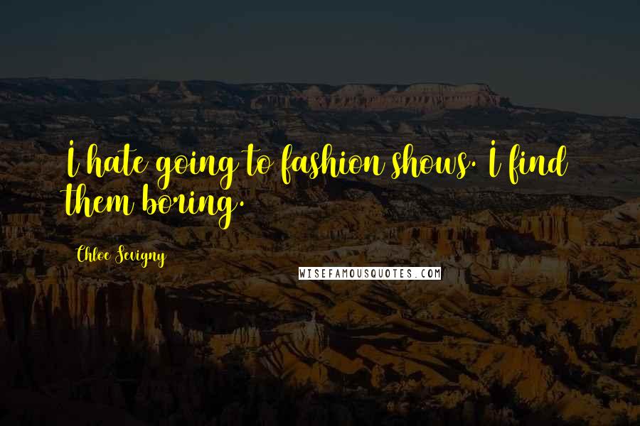 Chloe Sevigny Quotes: I hate going to fashion shows. I find them boring.