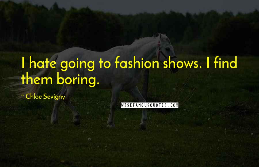 Chloe Sevigny Quotes: I hate going to fashion shows. I find them boring.