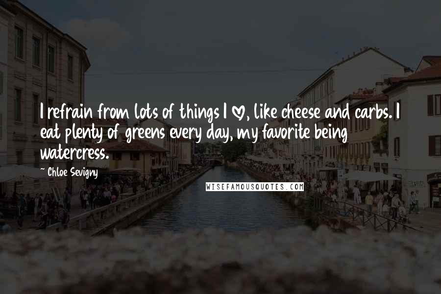 Chloe Sevigny Quotes: I refrain from lots of things I love, like cheese and carbs. I eat plenty of greens every day, my favorite being watercress.