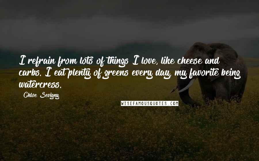 Chloe Sevigny Quotes: I refrain from lots of things I love, like cheese and carbs. I eat plenty of greens every day, my favorite being watercress.