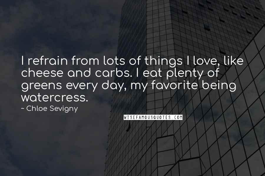 Chloe Sevigny Quotes: I refrain from lots of things I love, like cheese and carbs. I eat plenty of greens every day, my favorite being watercress.