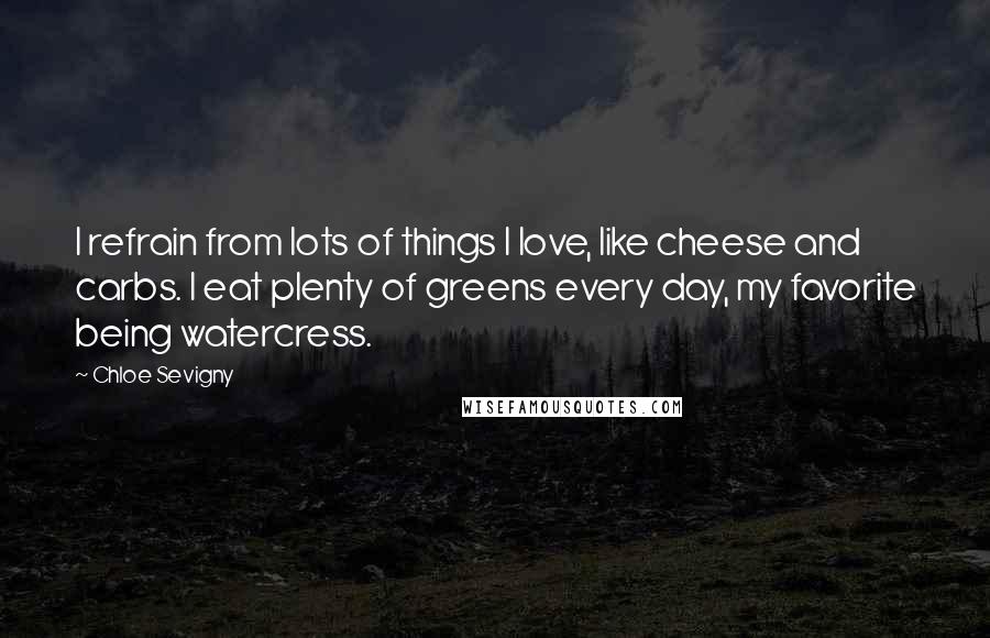 Chloe Sevigny Quotes: I refrain from lots of things I love, like cheese and carbs. I eat plenty of greens every day, my favorite being watercress.