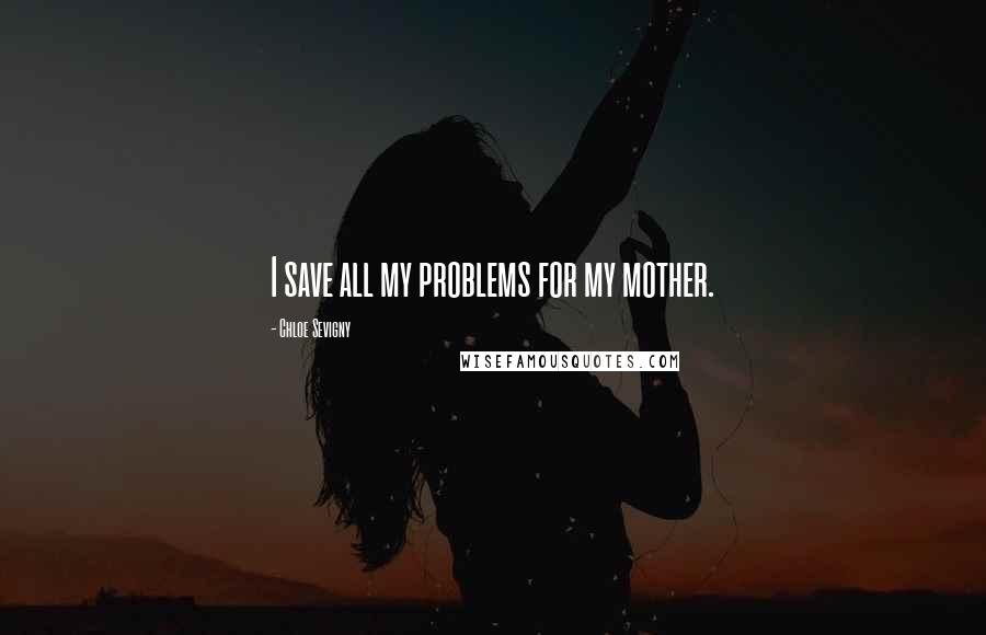 Chloe Sevigny Quotes: I save all my problems for my mother.