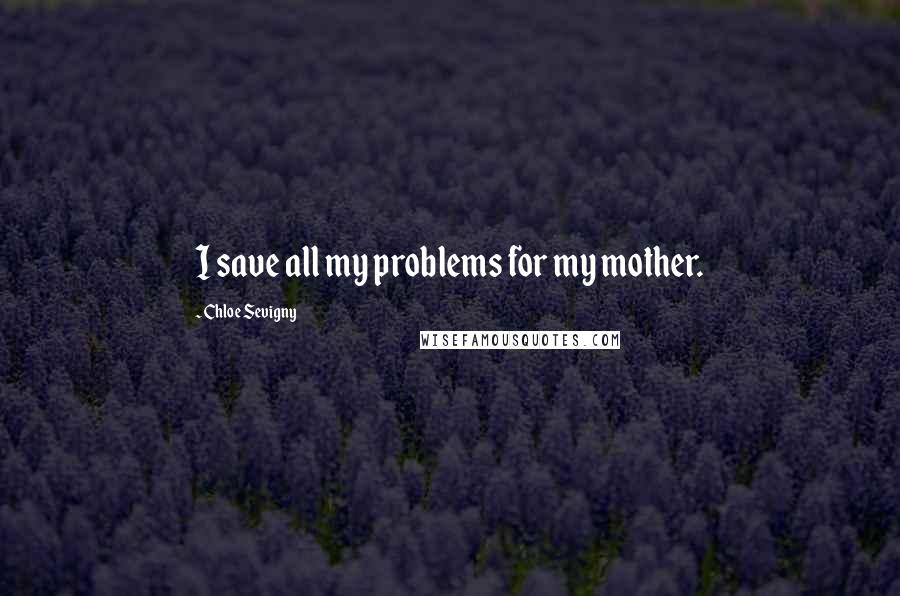 Chloe Sevigny Quotes: I save all my problems for my mother.