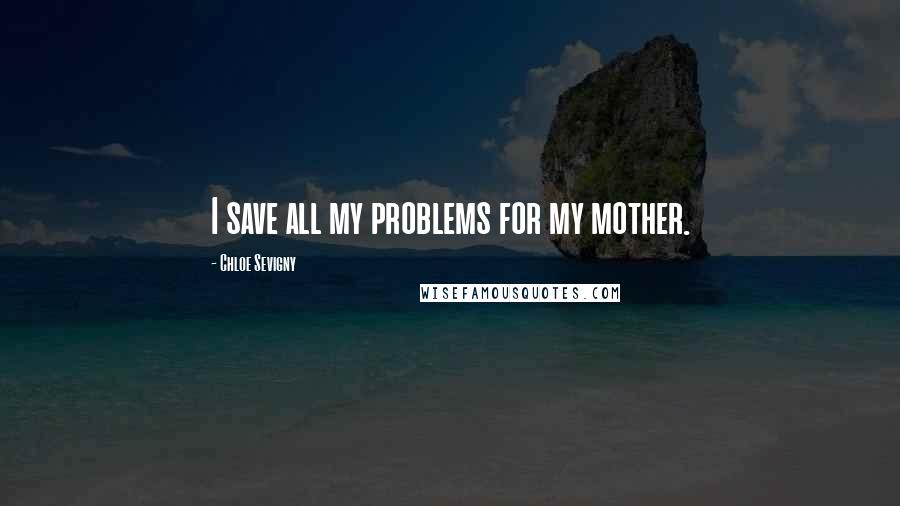 Chloe Sevigny Quotes: I save all my problems for my mother.