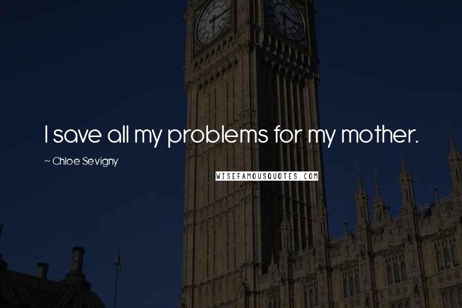 Chloe Sevigny Quotes: I save all my problems for my mother.