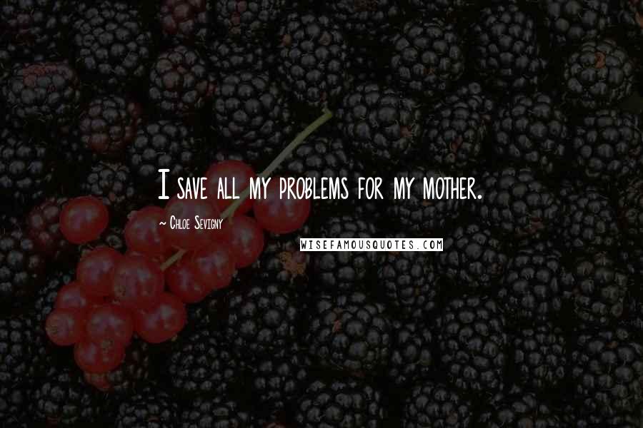 Chloe Sevigny Quotes: I save all my problems for my mother.