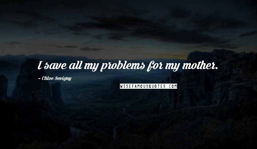 Chloe Sevigny Quotes: I save all my problems for my mother.