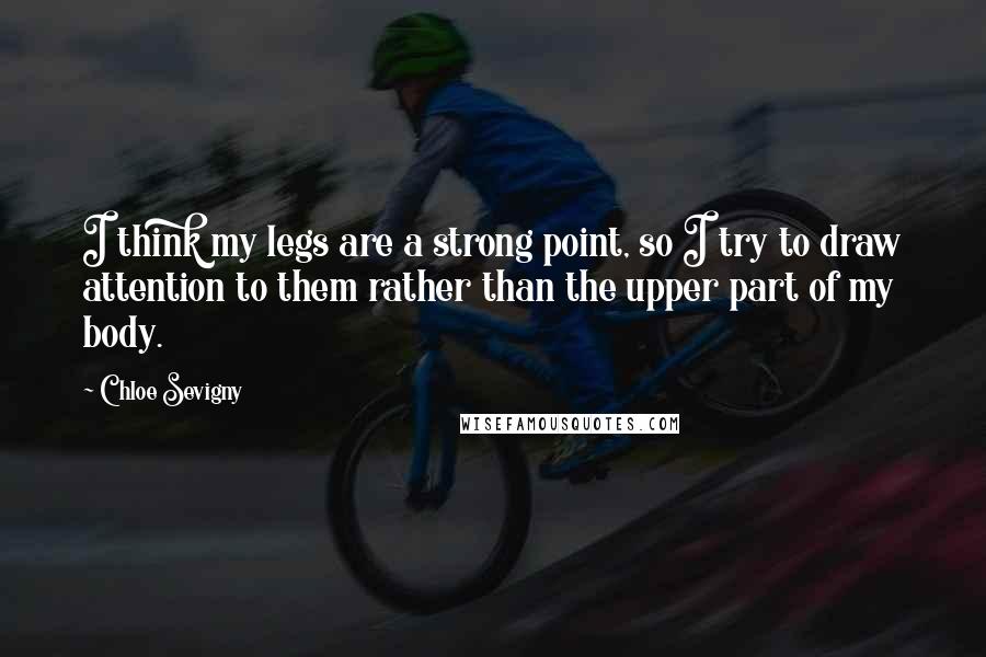 Chloe Sevigny Quotes: I think my legs are a strong point, so I try to draw attention to them rather than the upper part of my body.