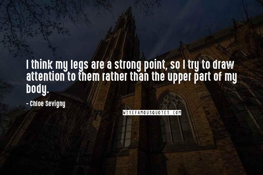 Chloe Sevigny Quotes: I think my legs are a strong point, so I try to draw attention to them rather than the upper part of my body.