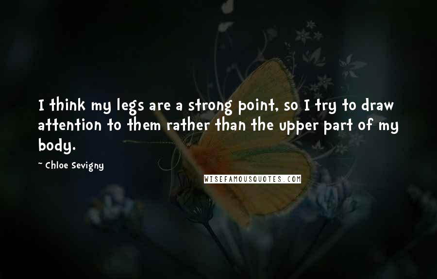 Chloe Sevigny Quotes: I think my legs are a strong point, so I try to draw attention to them rather than the upper part of my body.