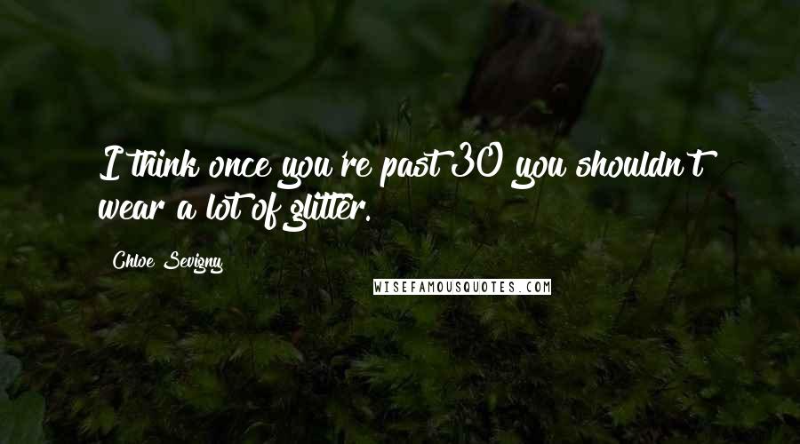 Chloe Sevigny Quotes: I think once you're past 30 you shouldn't wear a lot of glitter.