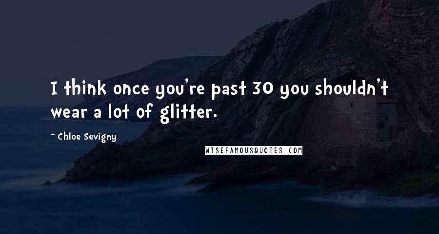 Chloe Sevigny Quotes: I think once you're past 30 you shouldn't wear a lot of glitter.