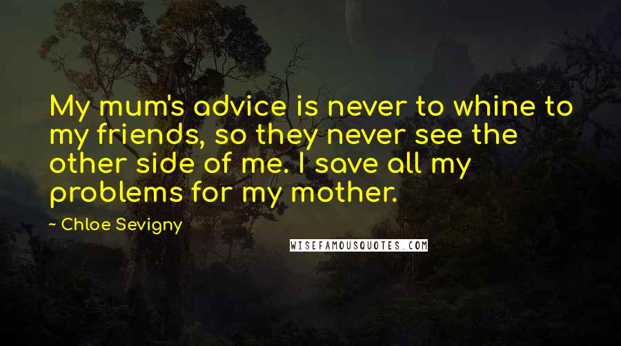 Chloe Sevigny Quotes: My mum's advice is never to whine to my friends, so they never see the other side of me. I save all my problems for my mother.