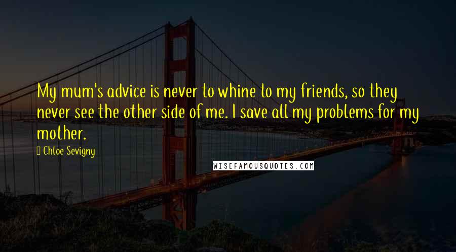 Chloe Sevigny Quotes: My mum's advice is never to whine to my friends, so they never see the other side of me. I save all my problems for my mother.