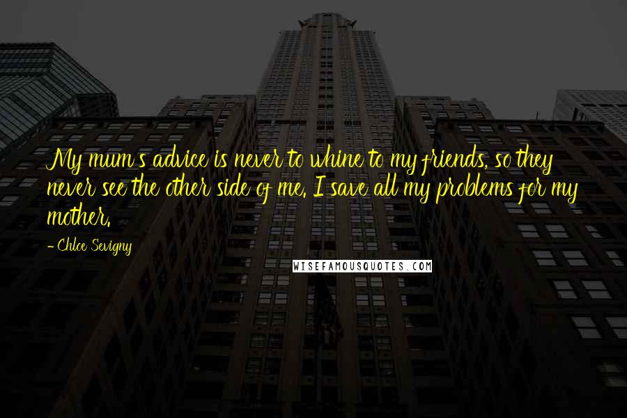 Chloe Sevigny Quotes: My mum's advice is never to whine to my friends, so they never see the other side of me. I save all my problems for my mother.