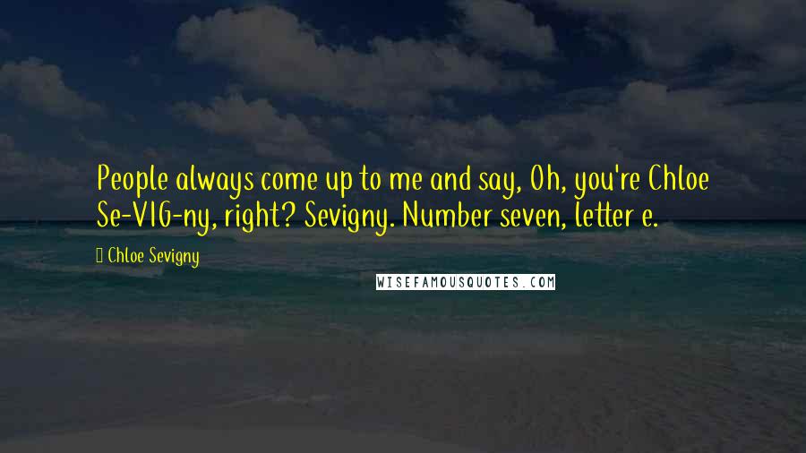 Chloe Sevigny Quotes: People always come up to me and say, Oh, you're Chloe Se-VIG-ny, right? Sevigny. Number seven, letter e.