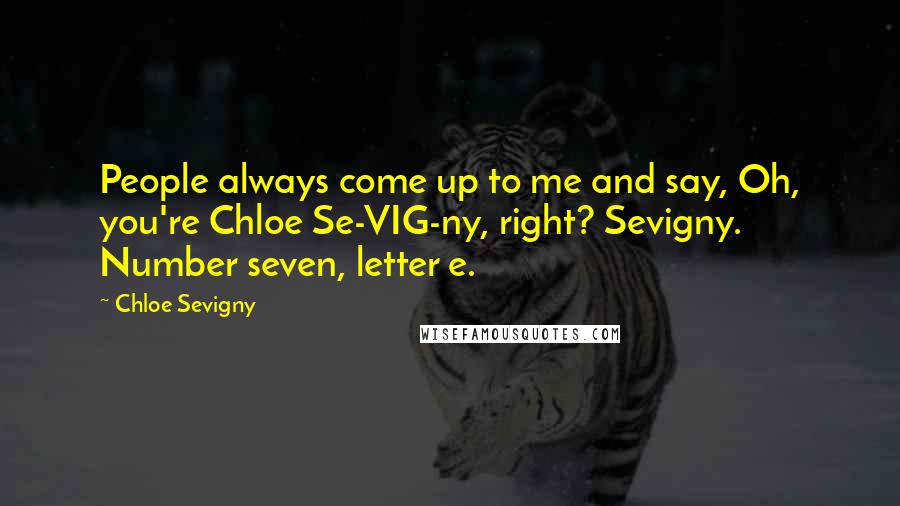 Chloe Sevigny Quotes: People always come up to me and say, Oh, you're Chloe Se-VIG-ny, right? Sevigny. Number seven, letter e.